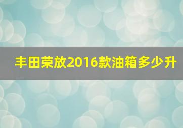 丰田荣放2016款油箱多少升