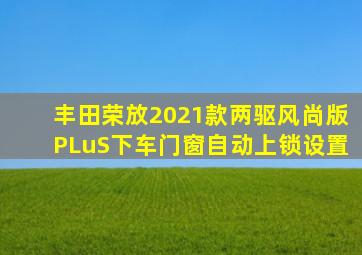 丰田荣放2021款两驱风尚版PLuS下车门窗自动上锁设置