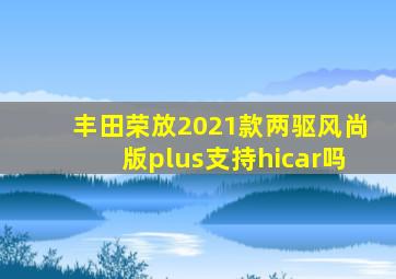 丰田荣放2021款两驱风尚版plus支持hicar吗