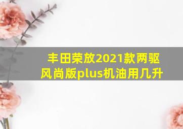 丰田荣放2021款两驱风尚版plus机油用几升