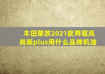 丰田荣放2021款两驱风尚版plus用什么品牌机油