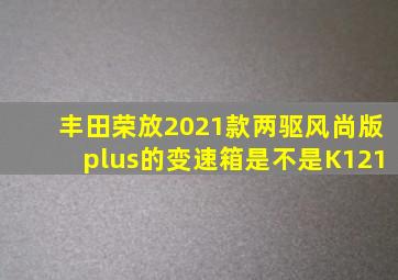 丰田荣放2021款两驱风尚版plus的变速箱是不是K121