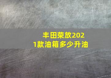 丰田荣放2021款油箱多少升油