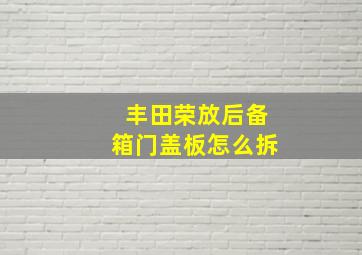 丰田荣放后备箱门盖板怎么拆