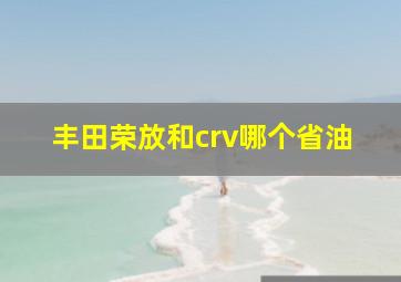 丰田荣放和crv哪个省油