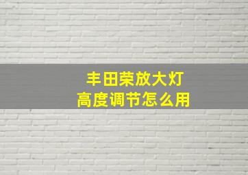 丰田荣放大灯高度调节怎么用