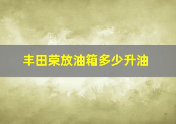 丰田荣放油箱多少升油