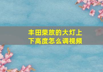 丰田荣放的大灯上下高度怎么调视频