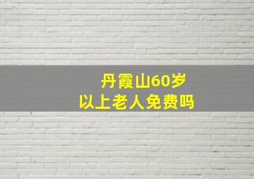 丹霞山60岁以上老人免费吗