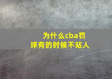 为什么cba罚球有的时候不站人