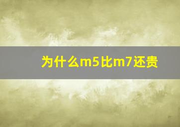 为什么m5比m7还贵