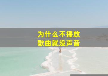 为什么不播放歌曲就没声音