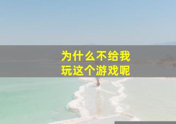 为什么不给我玩这个游戏呢