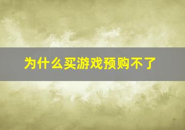 为什么买游戏预购不了