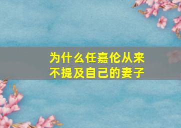 为什么任嘉伦从来不提及自己的妻子