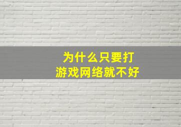 为什么只要打游戏网络就不好