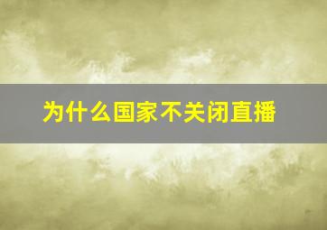 为什么国家不关闭直播