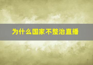 为什么国家不整治直播