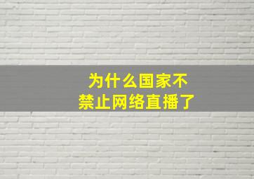 为什么国家不禁止网络直播了