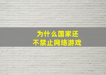 为什么国家还不禁止网络游戏