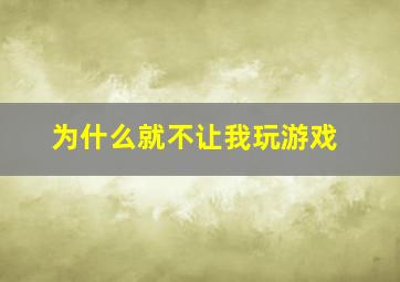 为什么就不让我玩游戏