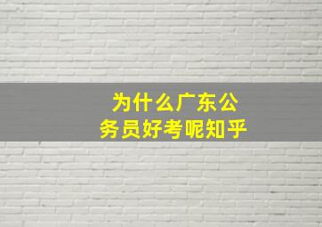 为什么广东公务员好考呢知乎