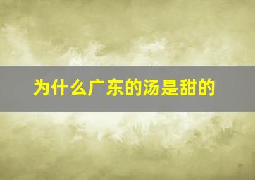 为什么广东的汤是甜的