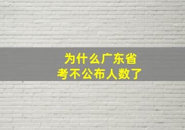 为什么广东省考不公布人数了