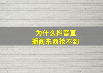 为什么抖音直播间东西抢不到