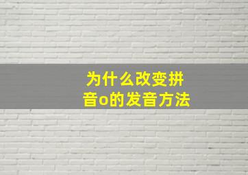 为什么改变拼音o的发音方法