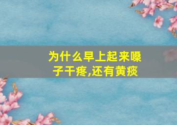 为什么早上起来嗓子干疼,还有黄痰