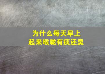 为什么每天早上起来喉咙有痰还臭