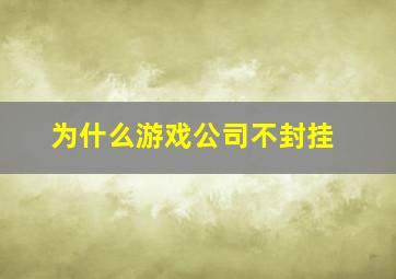 为什么游戏公司不封挂