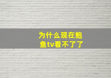 为什么现在鲍鱼tv看不了了