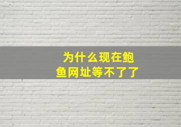 为什么现在鲍鱼网址等不了了