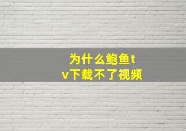 为什么鲍鱼tv下载不了视频