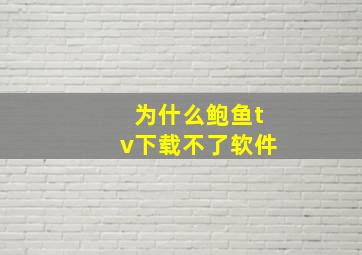 为什么鲍鱼tv下载不了软件