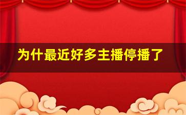 为什最近好多主播停播了