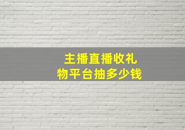 主播直播收礼物平台抽多少钱