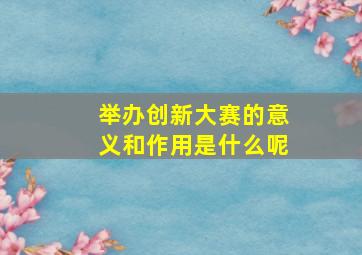 举办创新大赛的意义和作用是什么呢