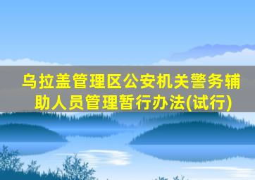 乌拉盖管理区公安机关警务辅助人员管理暂行办法(试行)