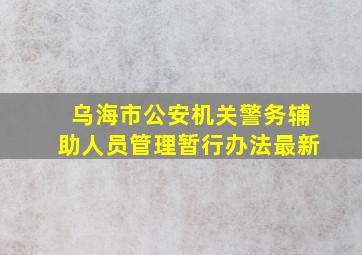 乌海市公安机关警务辅助人员管理暂行办法最新