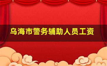 乌海市警务辅助人员工资