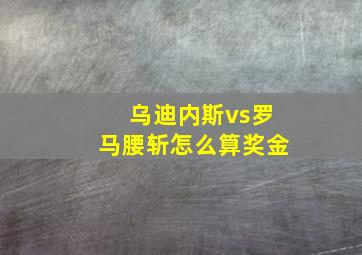 乌迪内斯vs罗马腰斩怎么算奖金