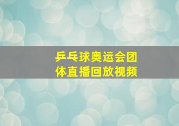 乒乓球奥运会团体直播回放视频