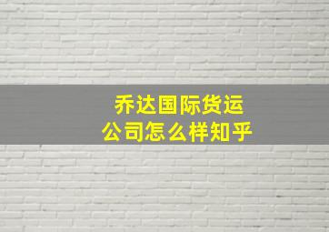 乔达国际货运公司怎么样知乎