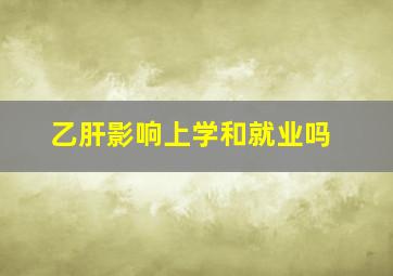 乙肝影响上学和就业吗