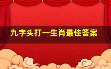 九字头打一生肖最佳答案