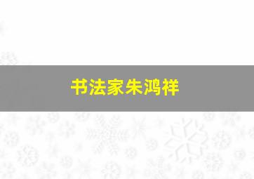 书法家朱鸿祥