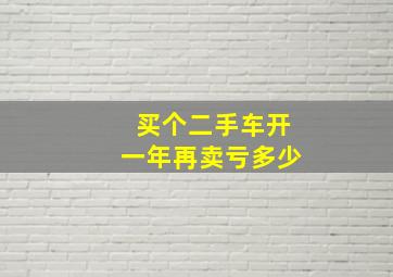 买个二手车开一年再卖亏多少